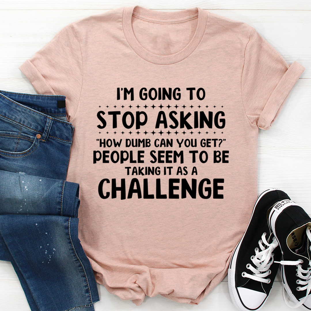 I'm Going to Stop Asking T-Shirt