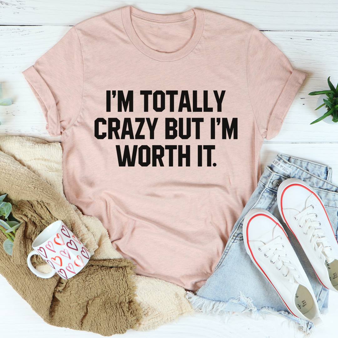 I'm Totally Crazy But I'm Worth It T-Shirt