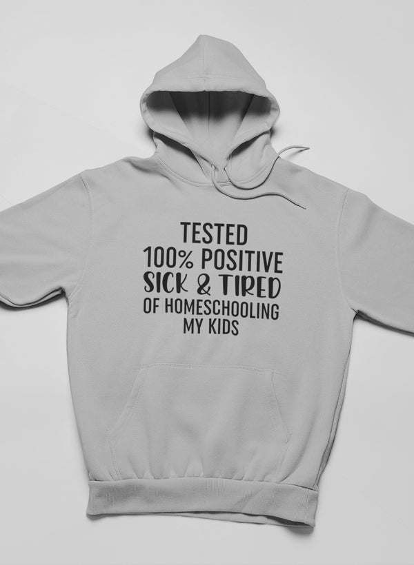 Tested 100% Positive Sick & Tired Of Homeschooling My Kids Hoodie