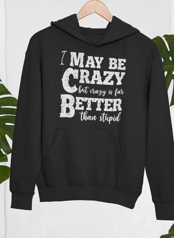 I May Be Crazy But Crazy Is Far Better Than Stupid Hoodie