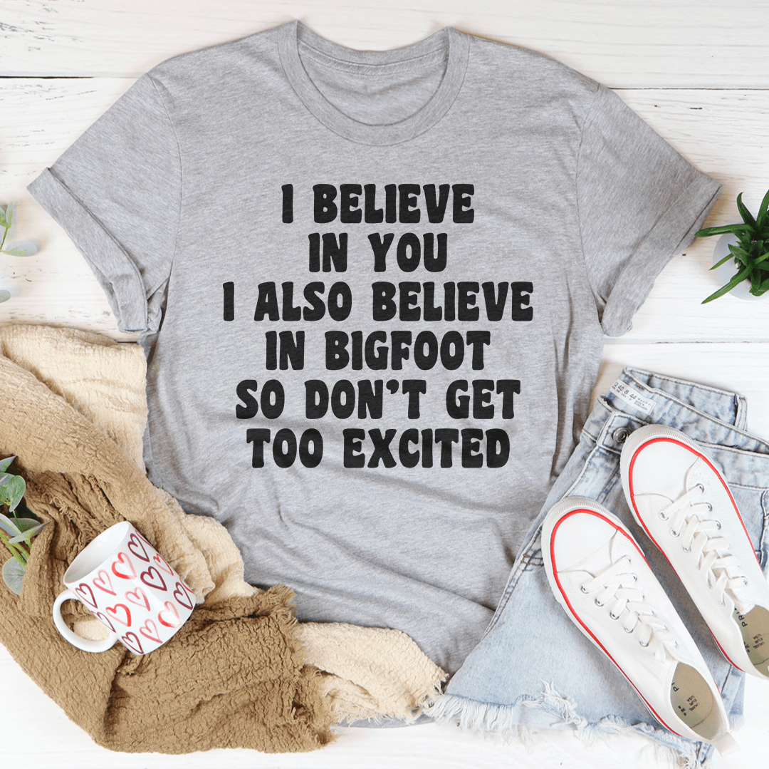 I Believe In You I Also Believe In Bigfoot So Don't Get Too Excited T-Shirt