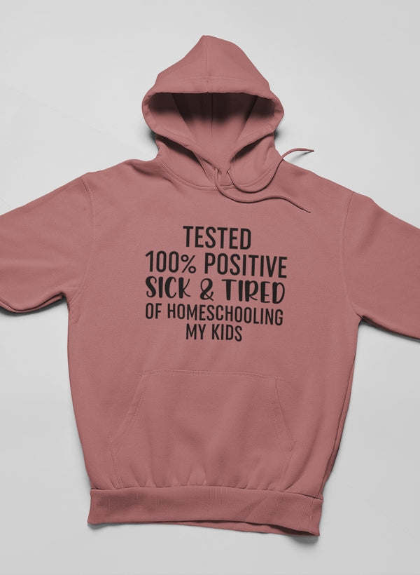 Tested 100% Positive Sick & Tired Of Homeschooling My Kids Hoodie