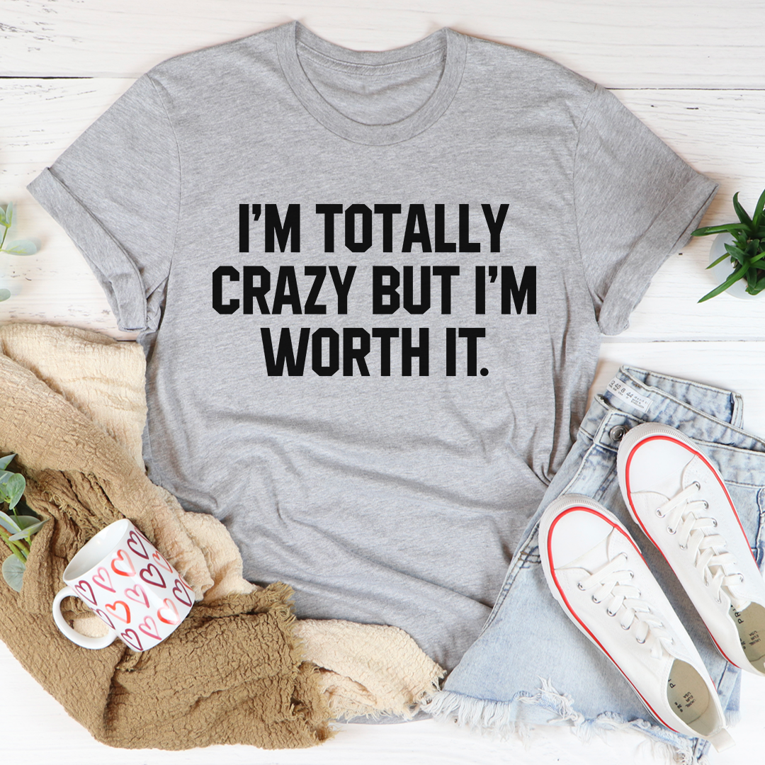 I'm Totally Crazy But I'm Worth It T-Shirt