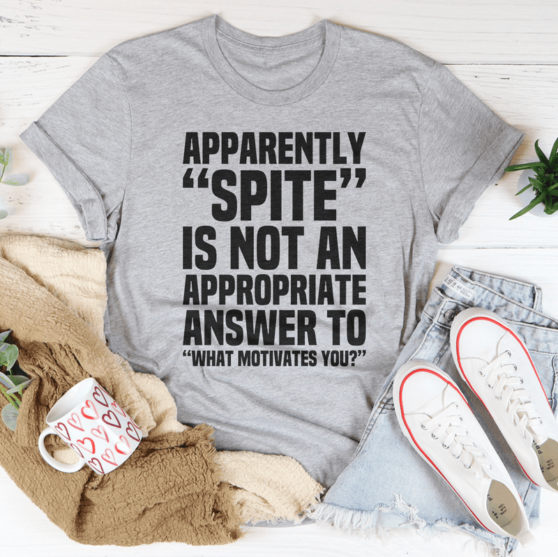 Apparently Spite Is Not An Appropriate Answer To What Motivates You T-Shirt