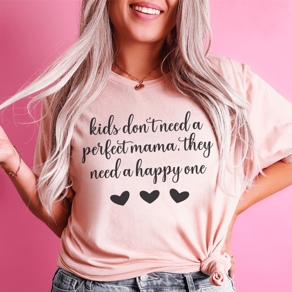 Kids Don't Need A Perfect Mama They Need A Happy One T-Shirt