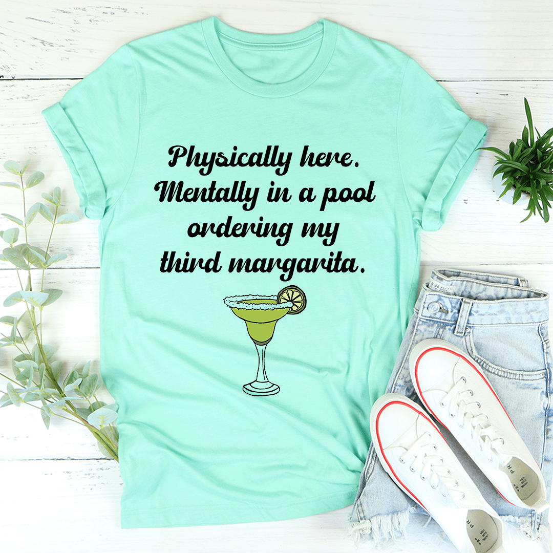 Physically Here Mentally In A Pool Ordering My Third Margarita T-Shirt