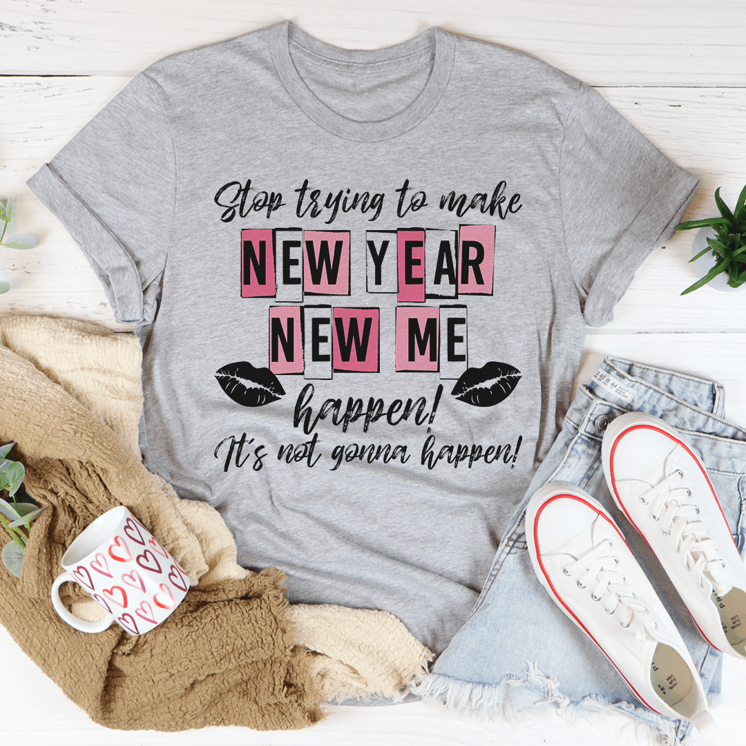 Stop Trying To Make New Year New Me Happen T-Shirt