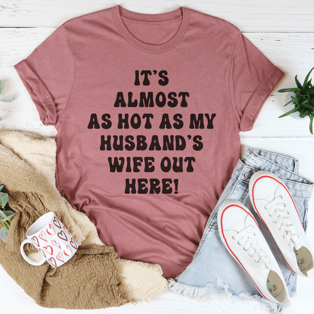 It's Almost As Hot As My Husband's Wife Out Here T-Shirt