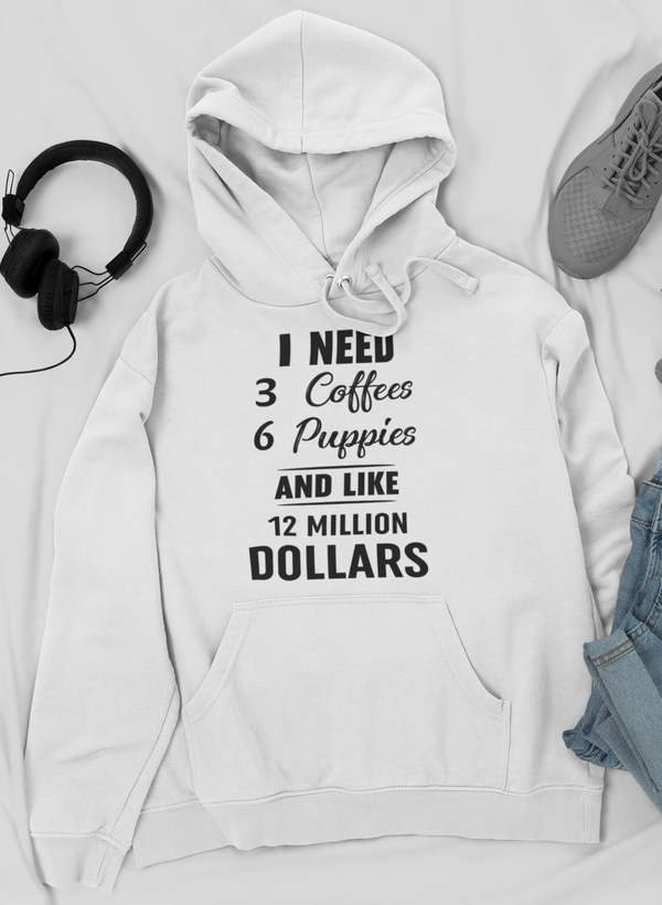 I Need 3 Coffees 6 Puppies And Like 12 Million Dollars Hoodie