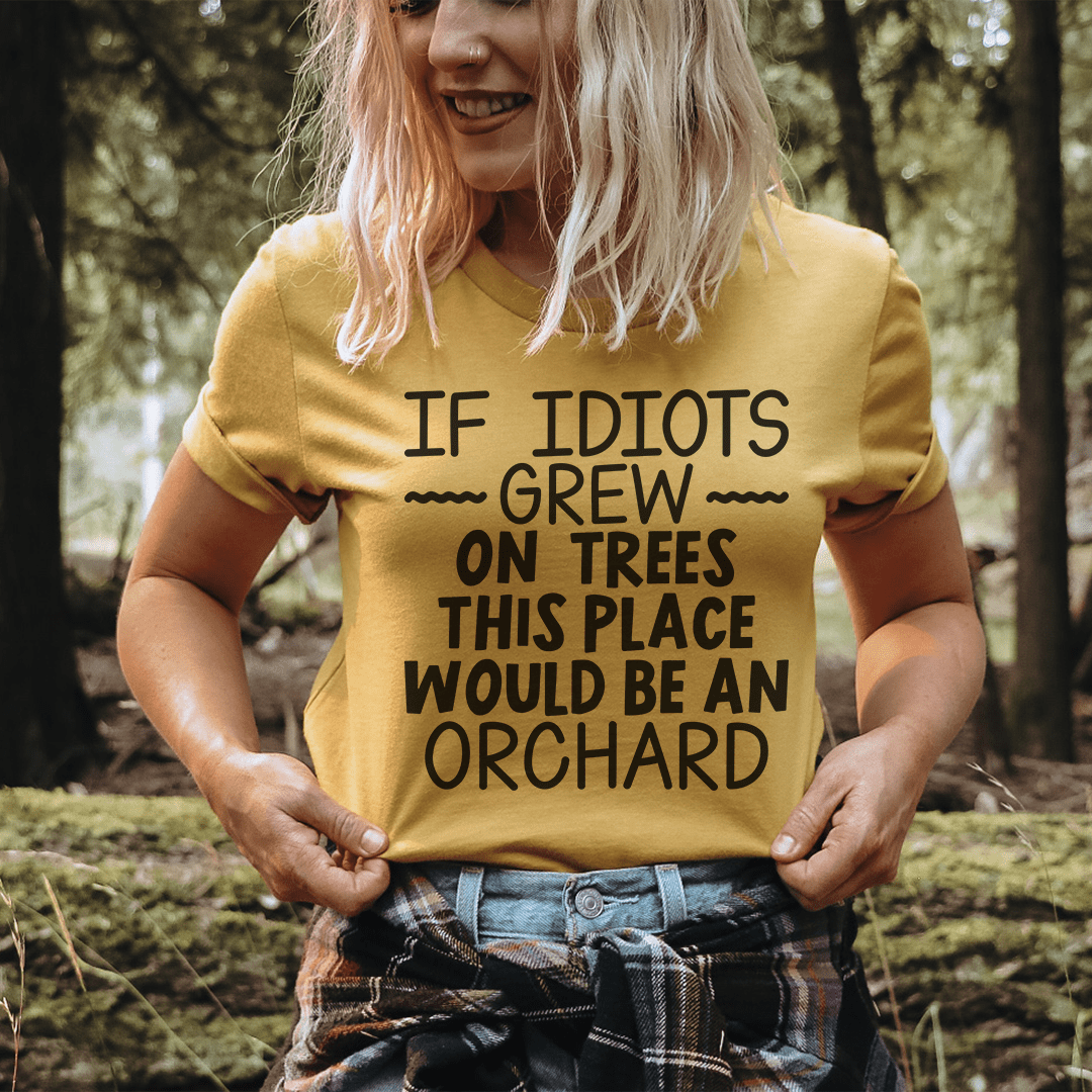 If Idiots Grew On Trees This Place Would Be An Orchard T-Shirt