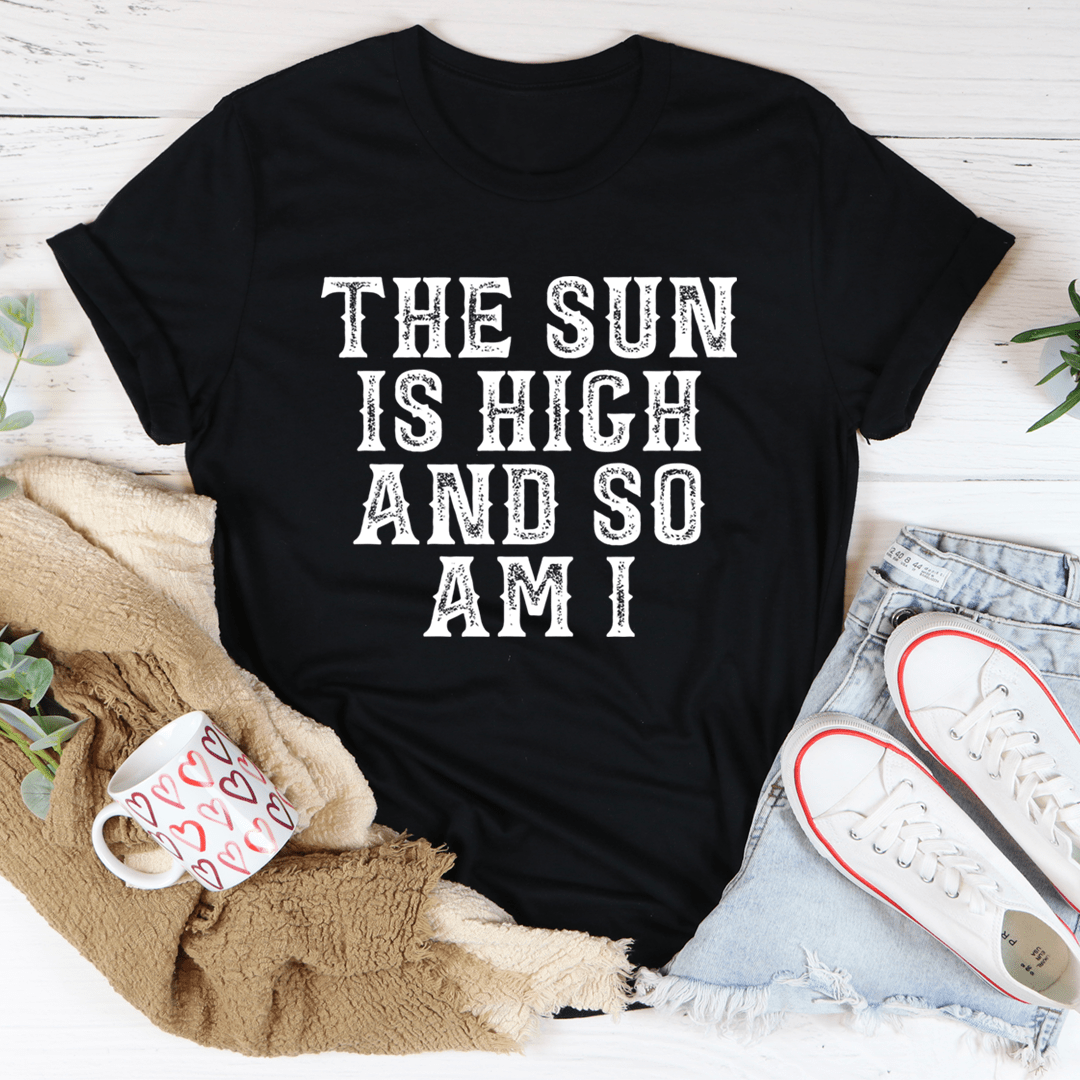 The Sun Is High And So Am I T-Shirt