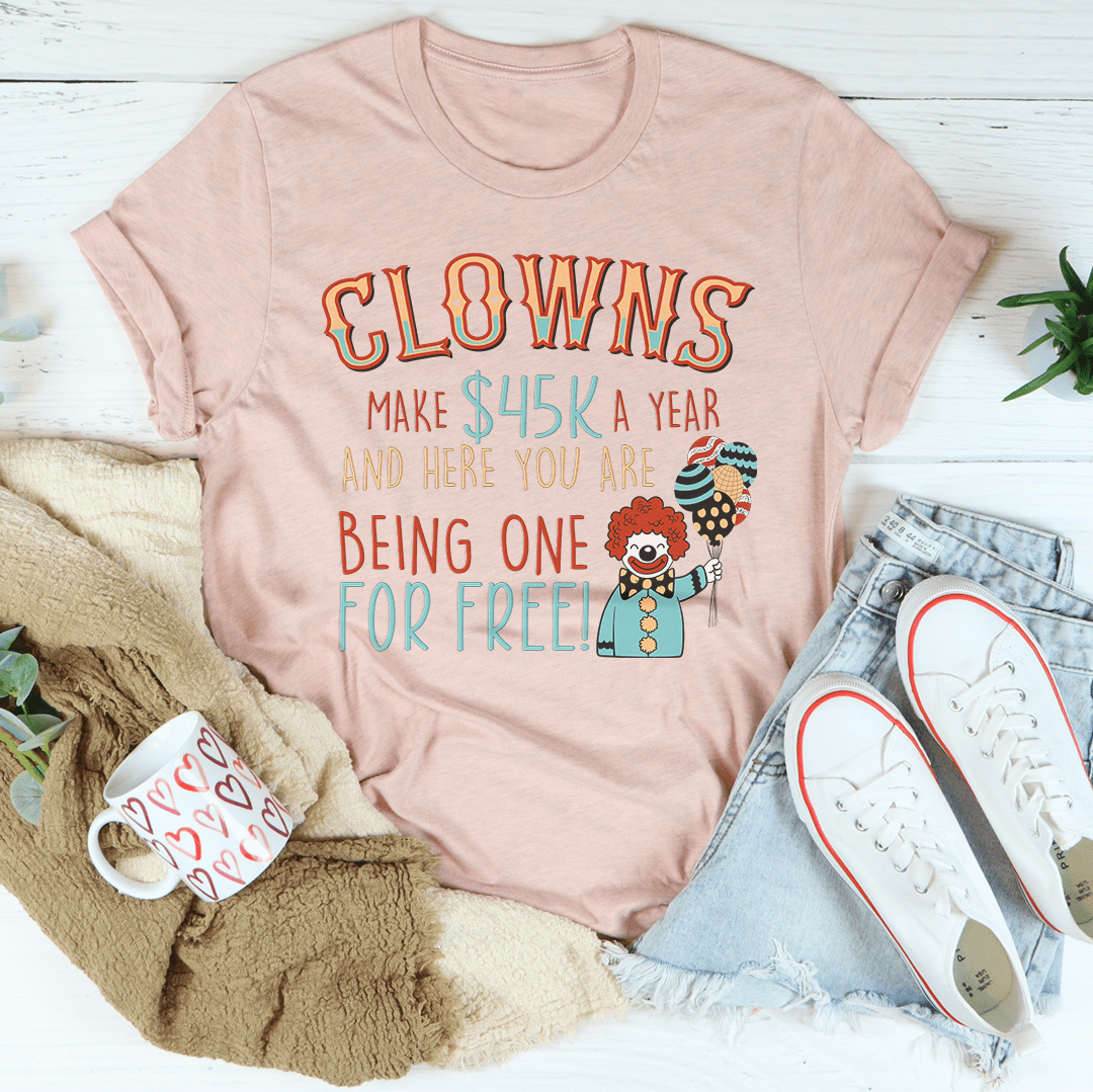 Clowns Make 45K A Year And Here You Are Being One For Free T-Shirt