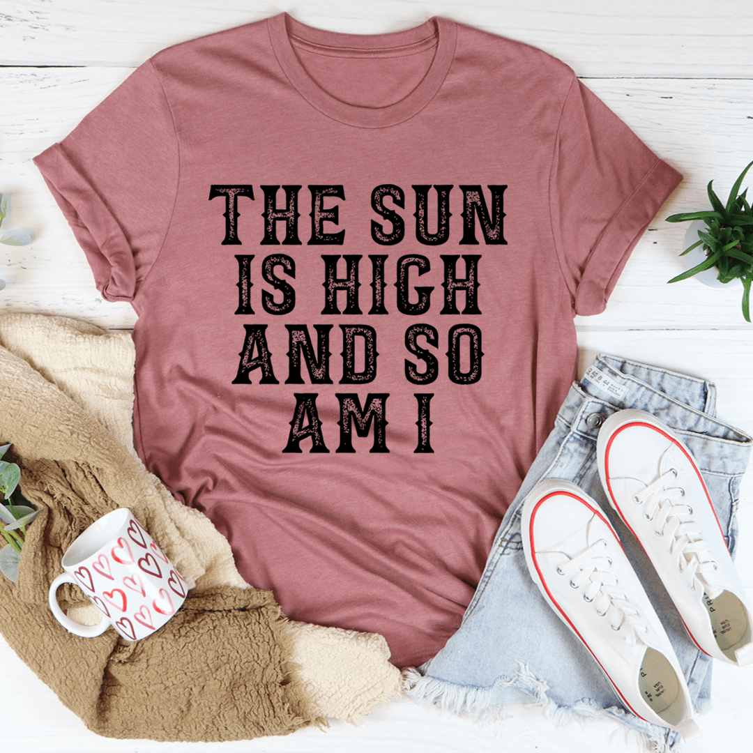 The Sun Is High And So Am I T-Shirt