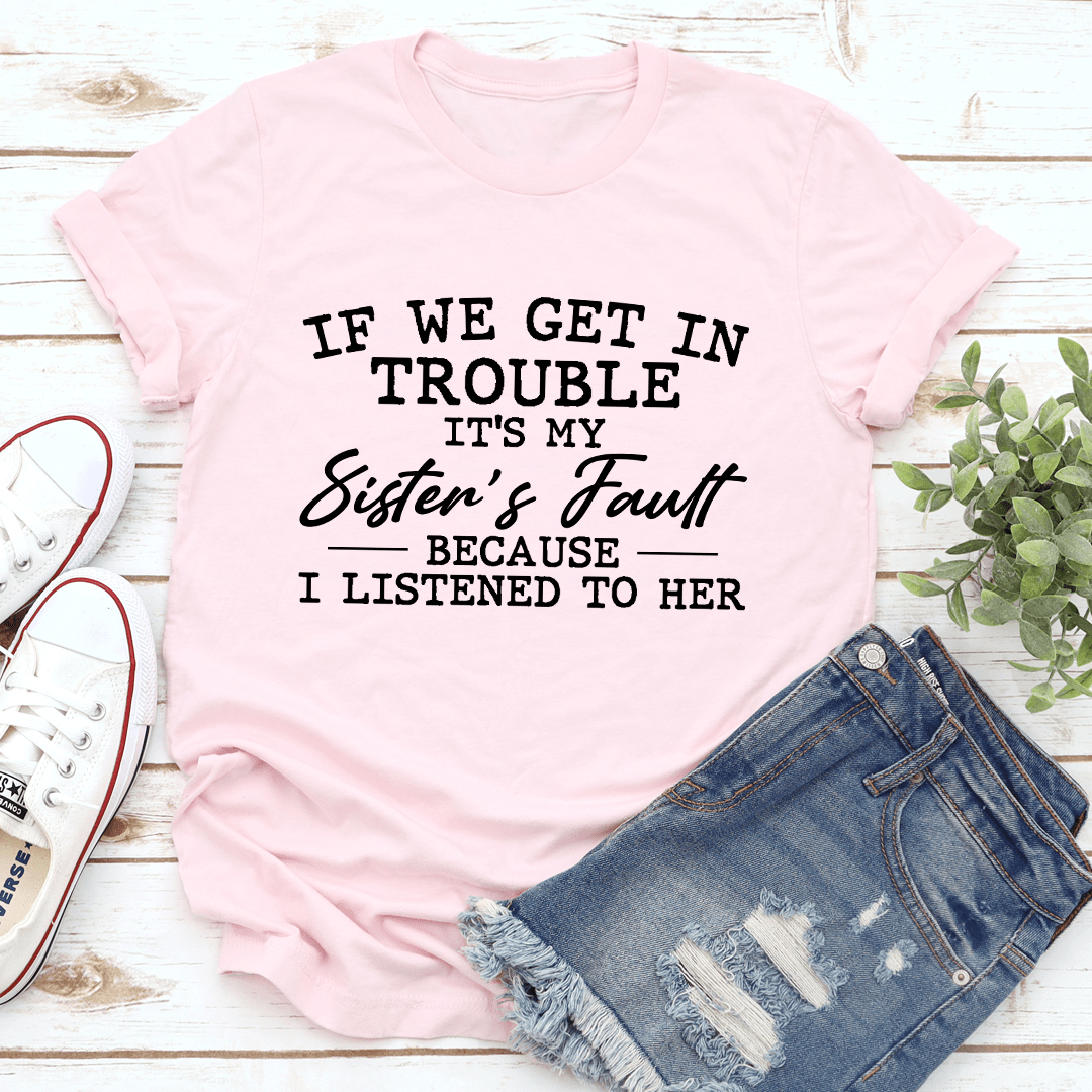 If We Get In Trouble It's My Sister's Fault T-Shirt