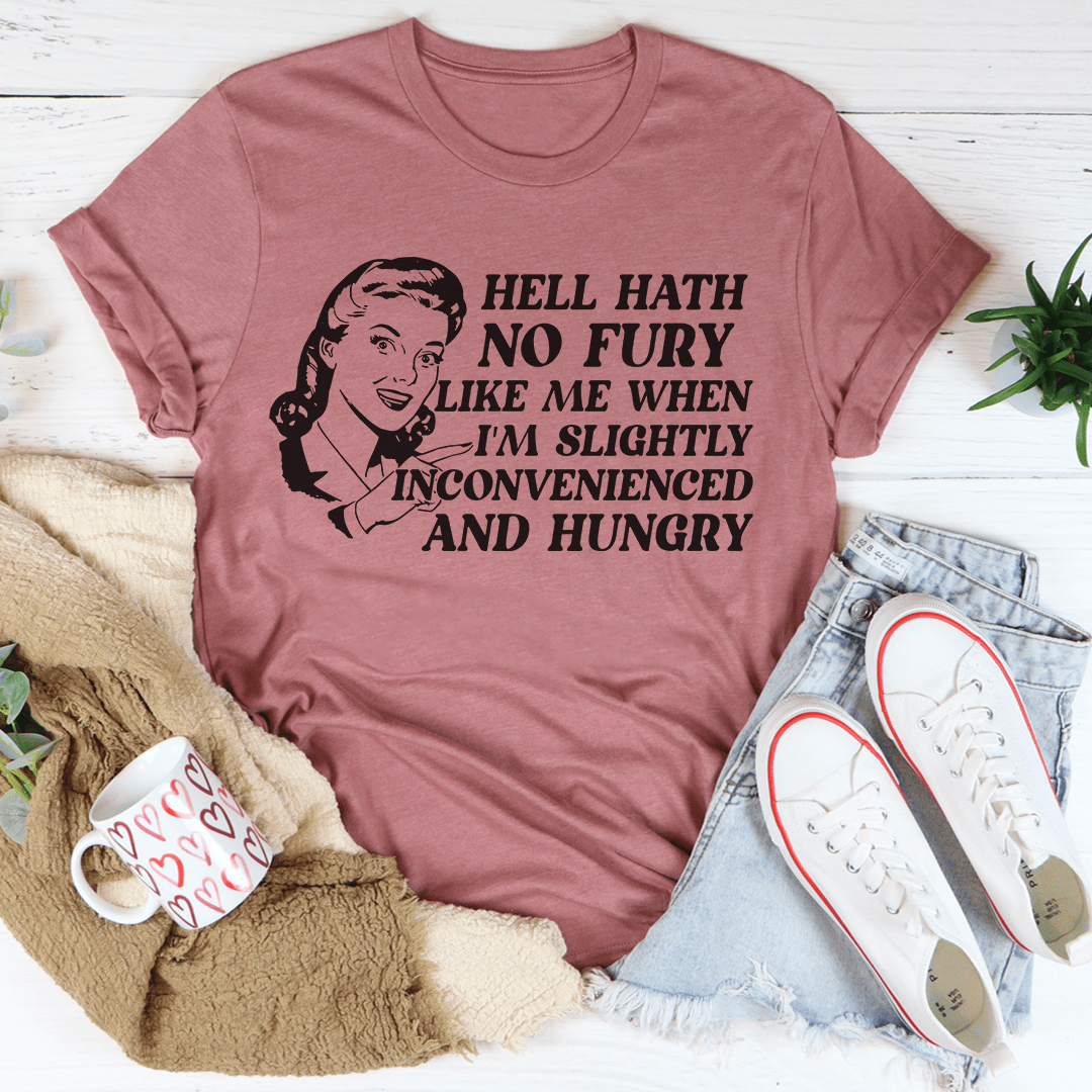 Hell Hath No Fury Like Me When I'm Slightly Inconvenience And Hungry T-Shirt