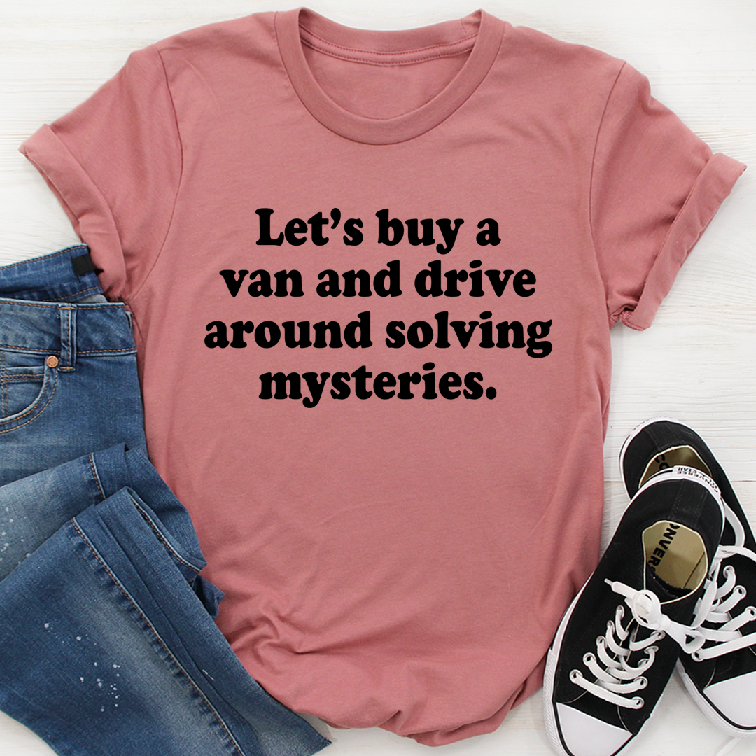 Let's Buy a Van and Drive Around Solving Mysteries T-Shirt