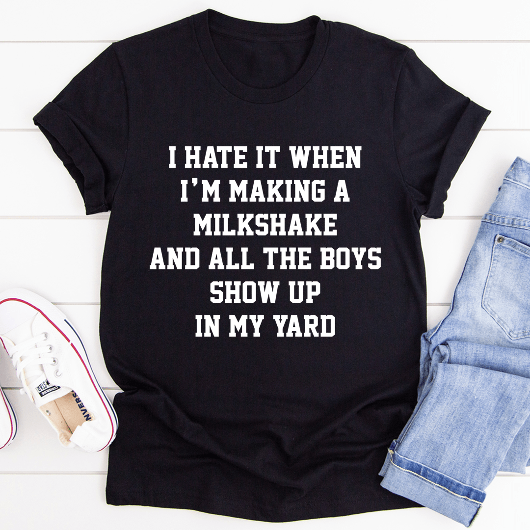 I Hate It When I'm Making A Milkshake And All The Boys Show Up In My Yard T-Shirt