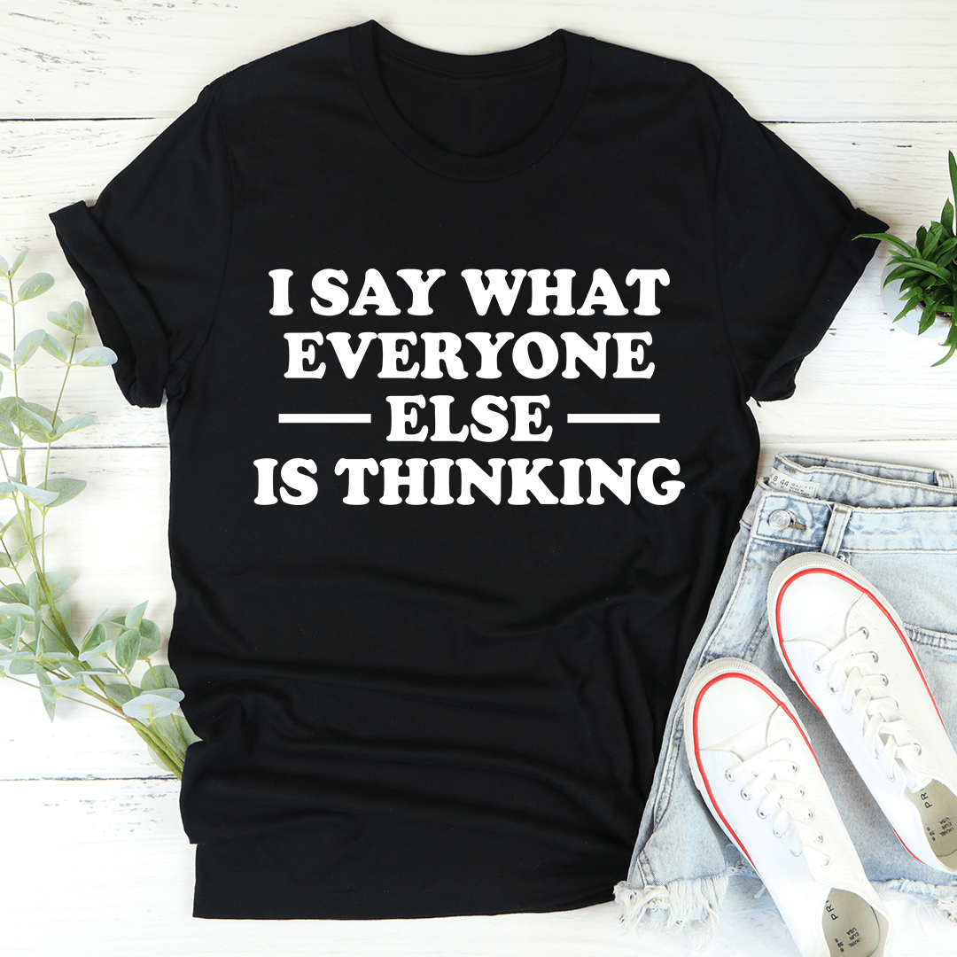 I Say What Everyone Else Is Thinking T-Shirt