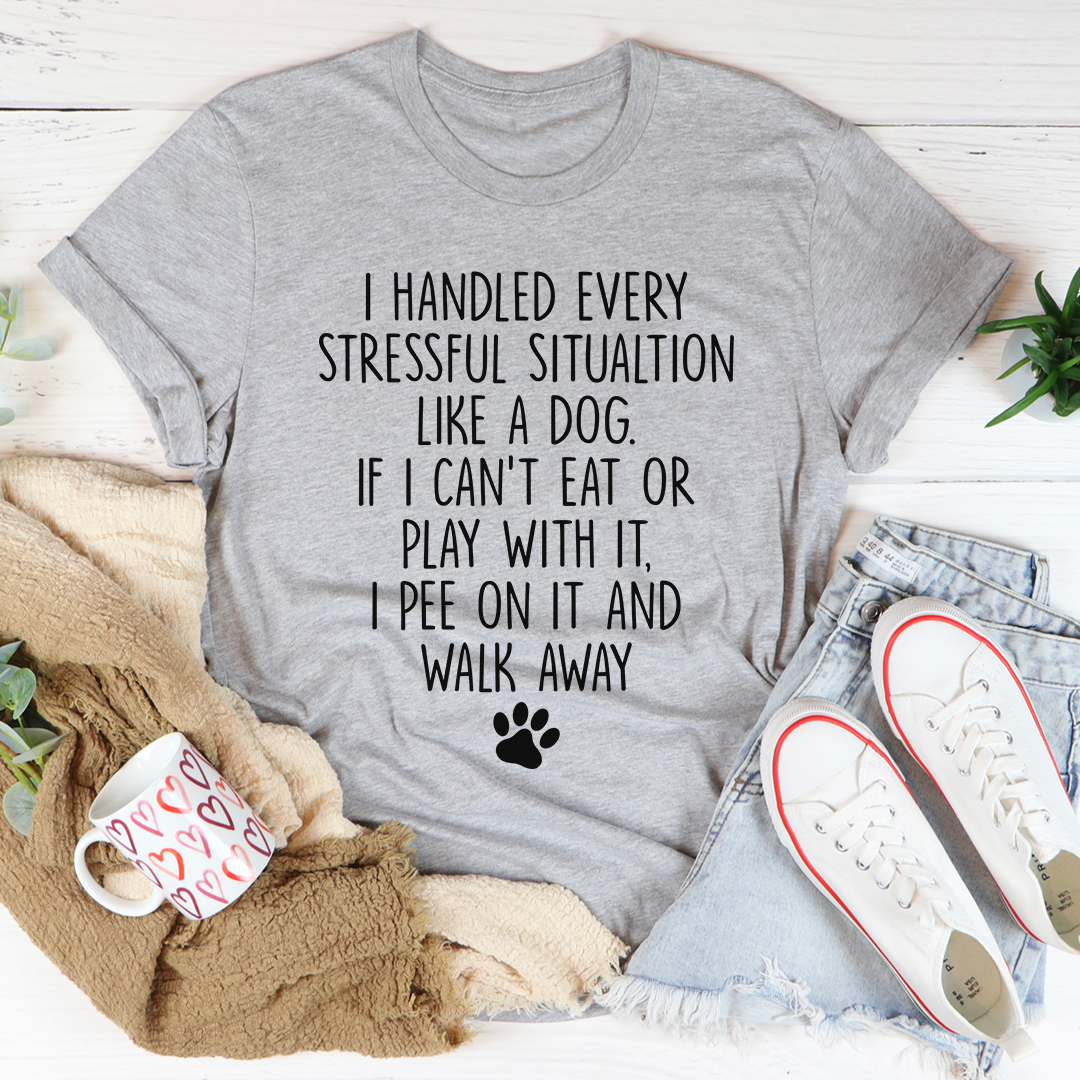 I Handled Every Stressful Situation Like A Dog T-Shirt