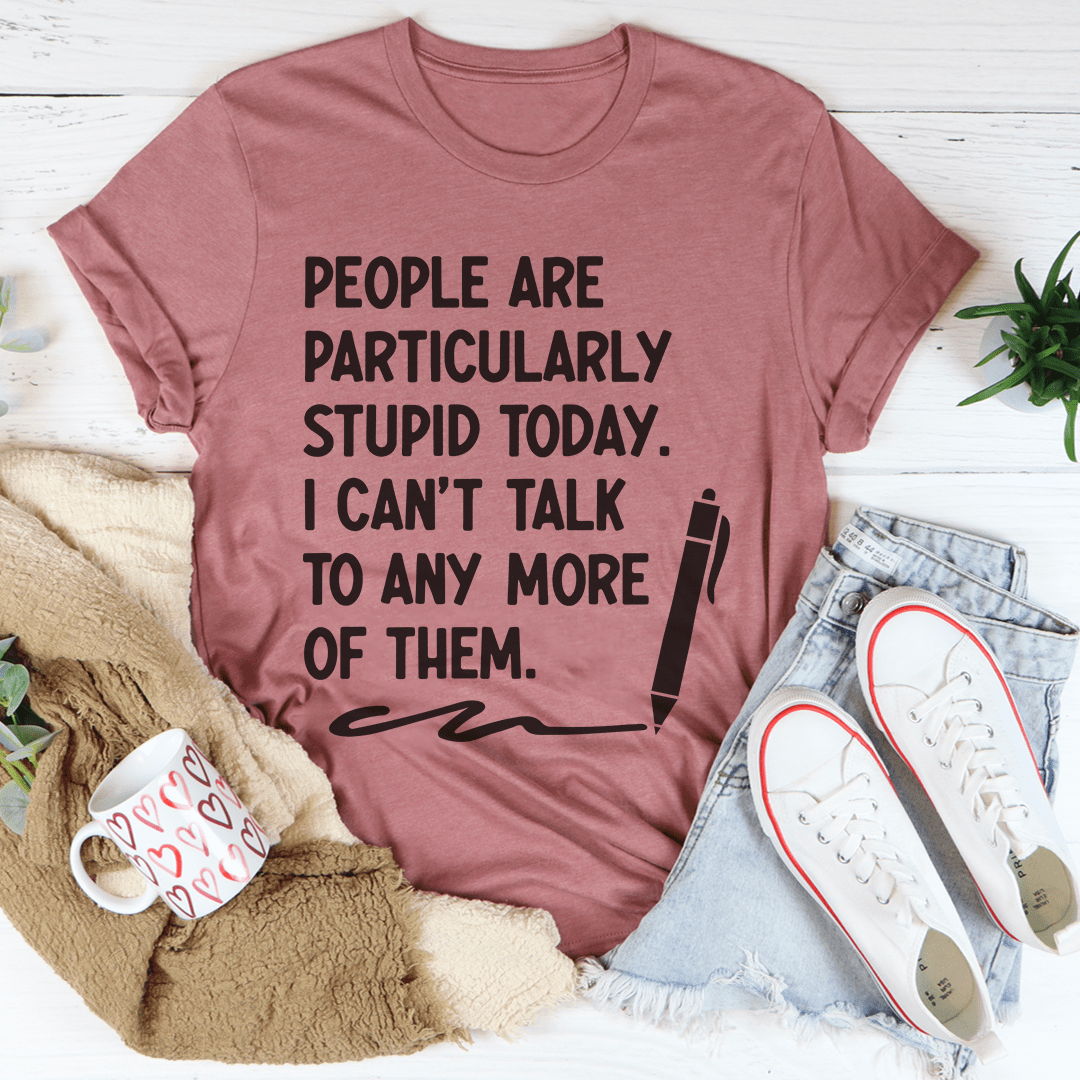 People Are Particularly Stupid Today T-Shirt