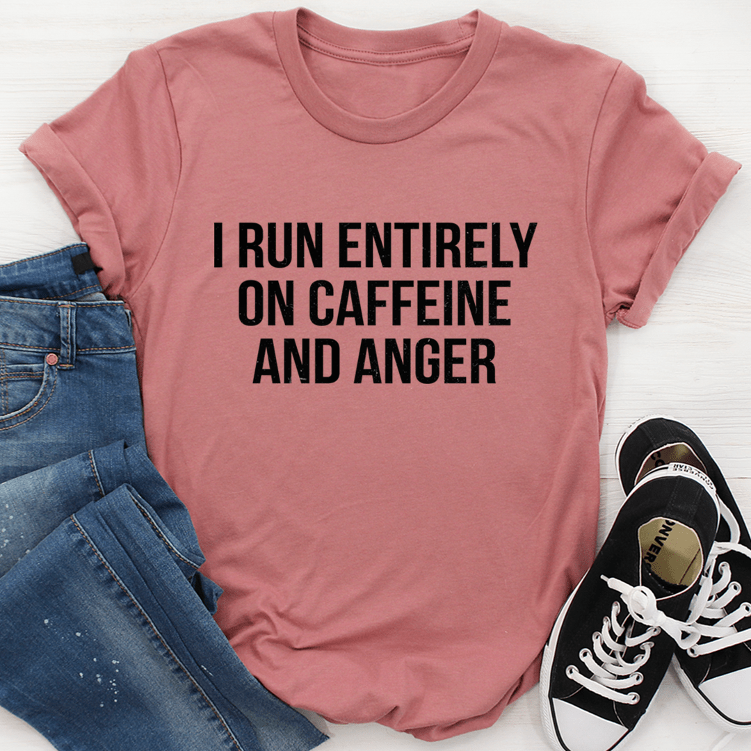 I Run Entirely On Caffeine And Anger T-Shirt