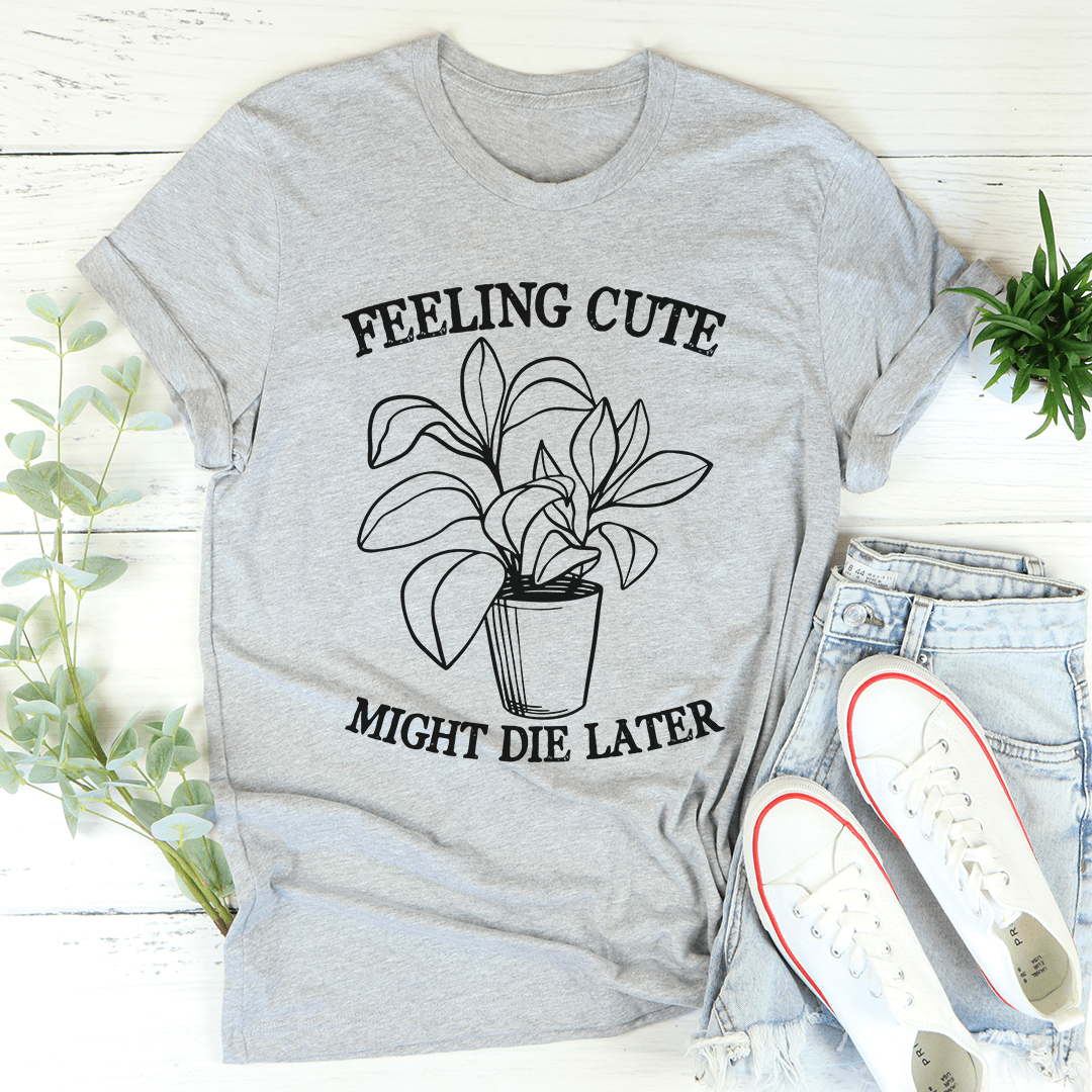 Feeling Cute Might Die Later T-Shirt