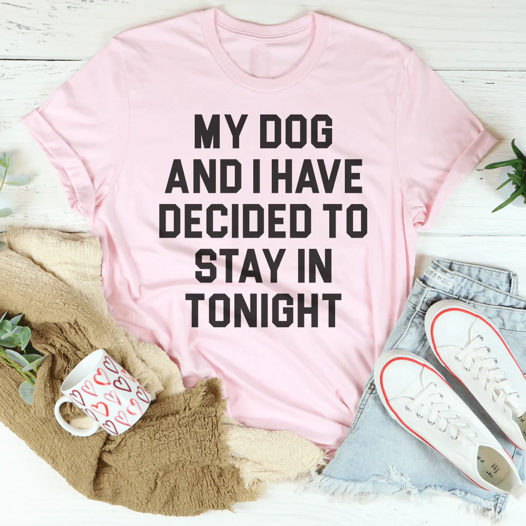 My Dog And I Have Decided To Stay In Tonight T-Shirt