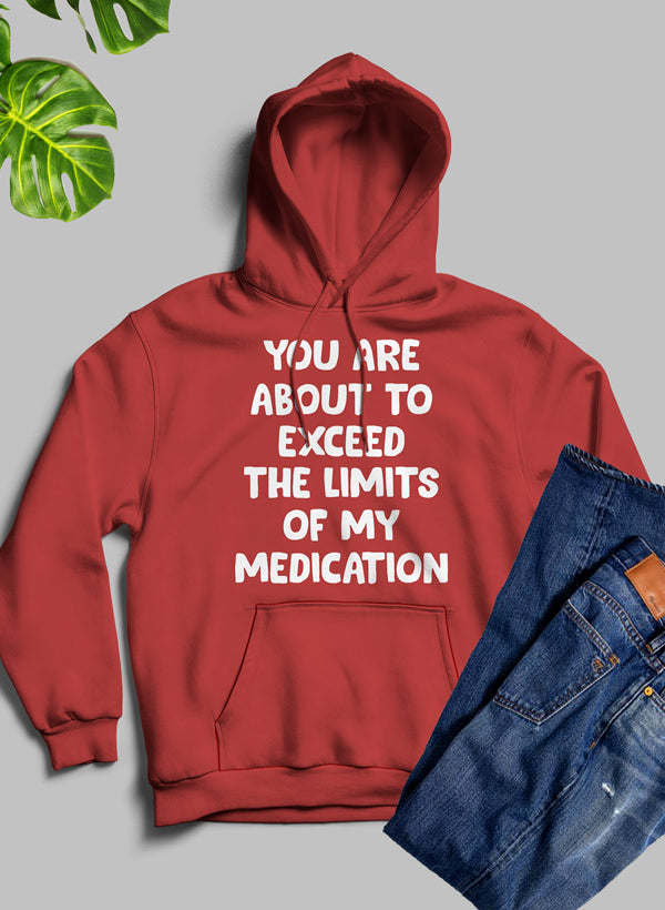 You are About to Exceed The Limits of My Medication Hoodie