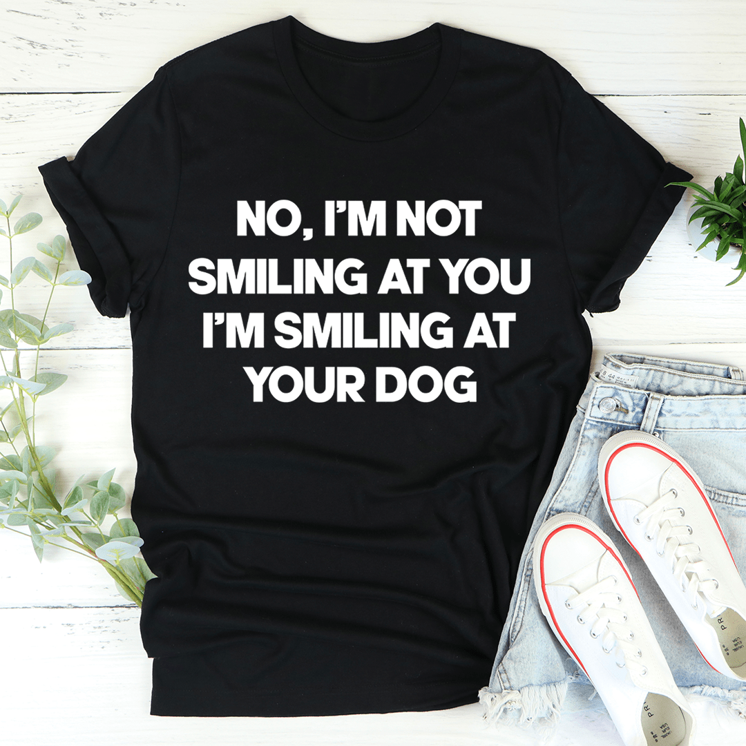 I'm Smiling At Your Dog T-Shirt