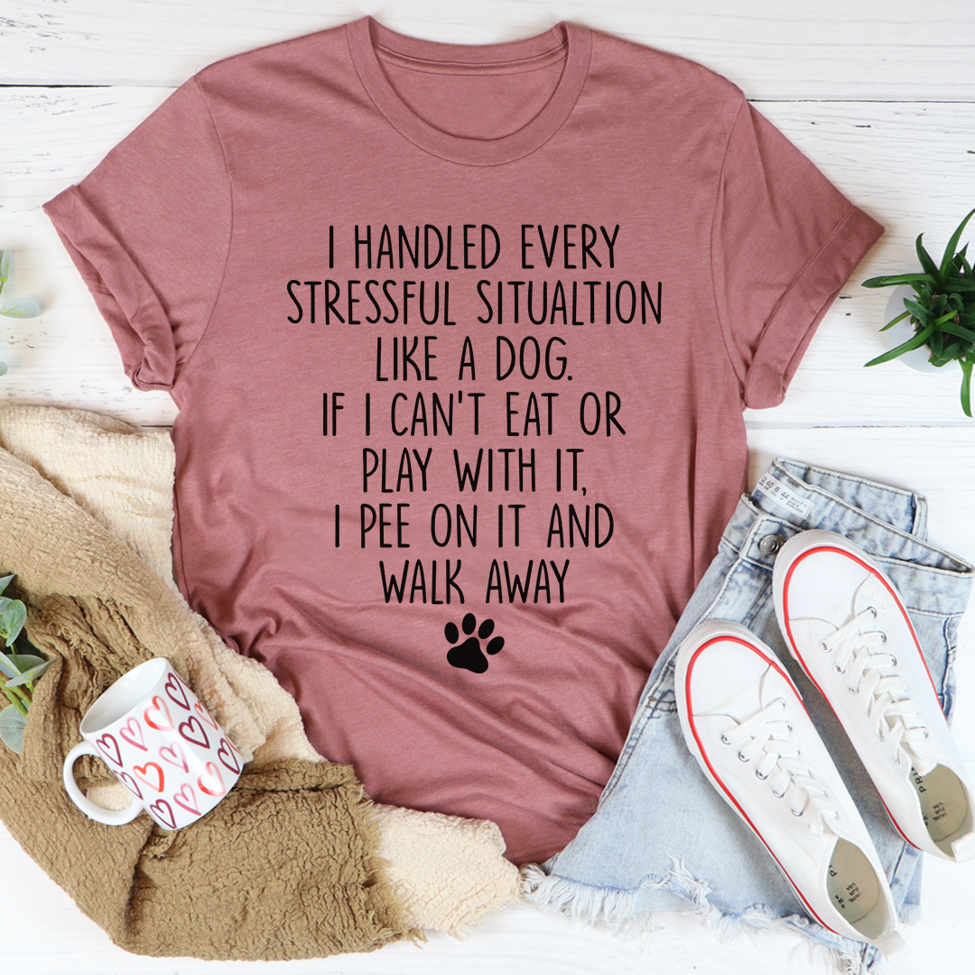 I Handled Every Stressful Situation Like A Dog T-Shirt