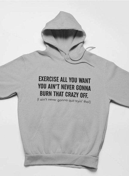 Exercise All You Want You Ain't Never Gonna Burn That Crazy Off Hoodie