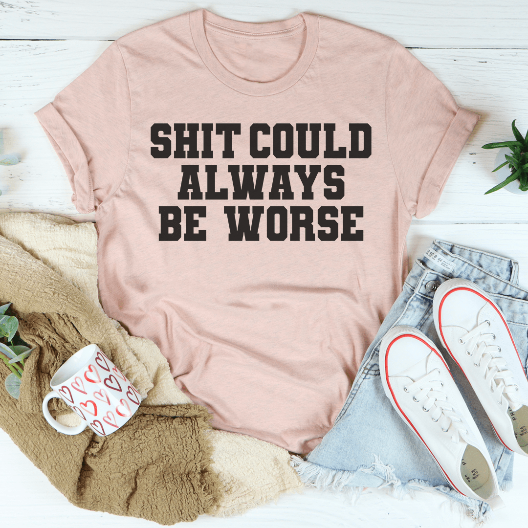 It Could Always Be Worse T-Shirt