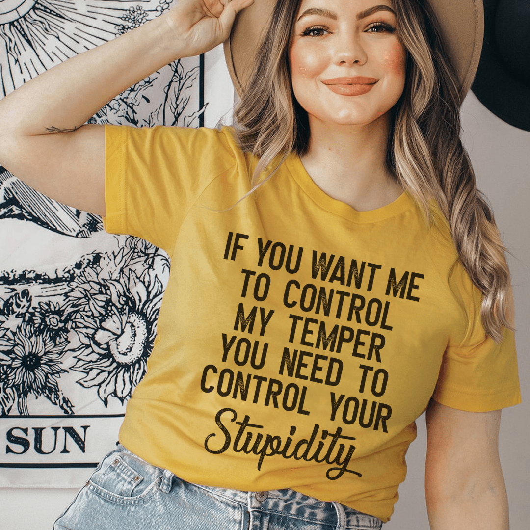 If You Want Me To Control My Temper You Need To Control Your Stupidity T-Shirt