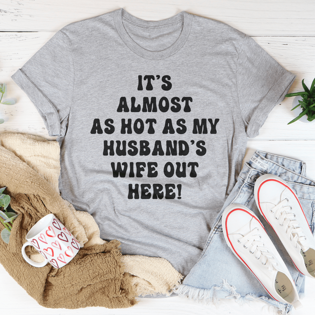 It's Almost As Hot As My Husband's Wife Out Here T-Shirt