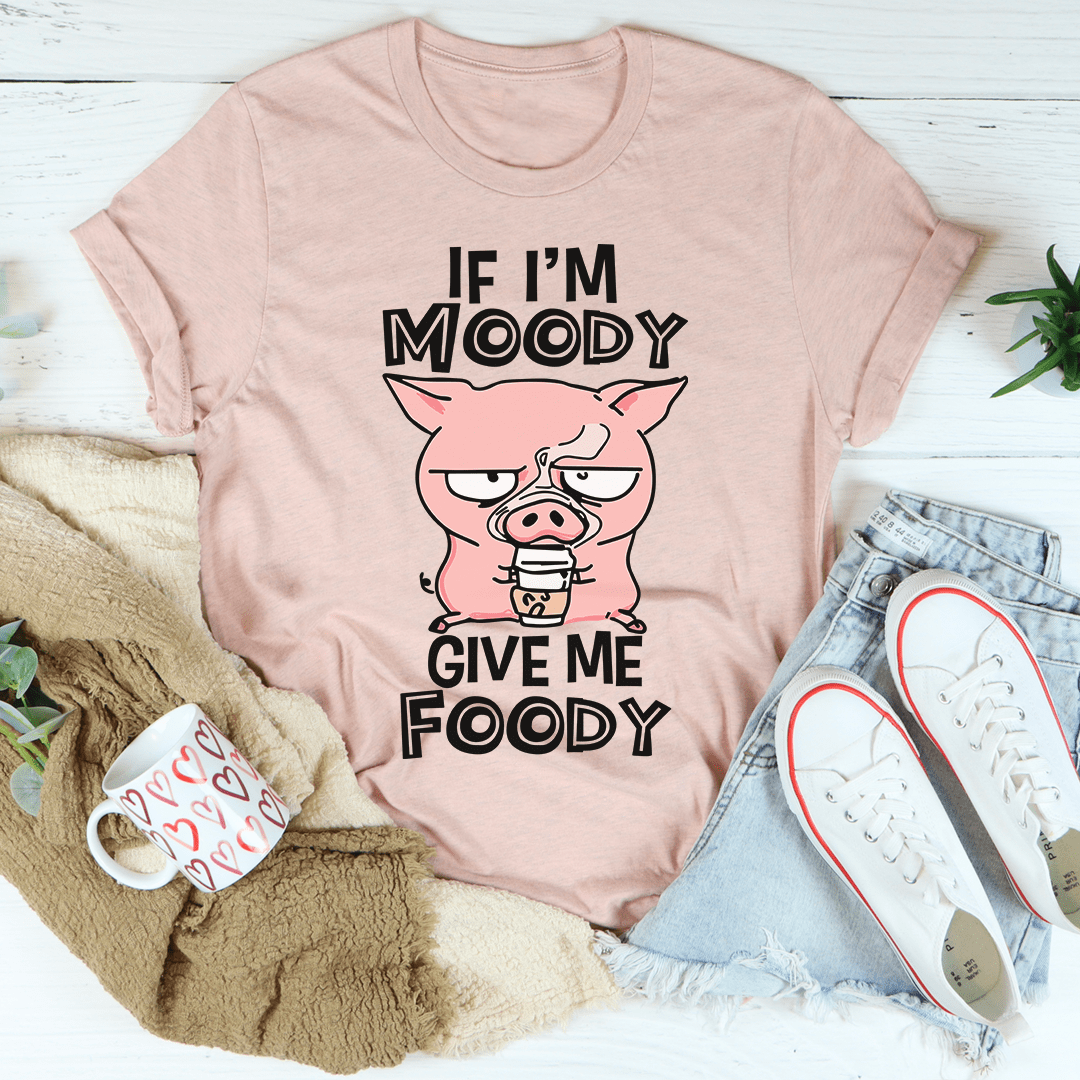 If I'm Moody Give Me Foody T-Shirt