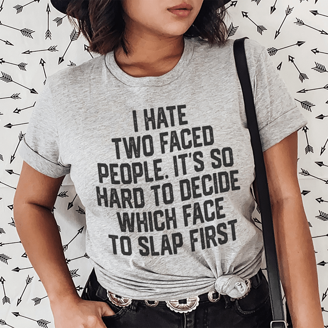 I Hate Two Faced People. It's So Hard To Decide Which Face To Slap First T-Shirt