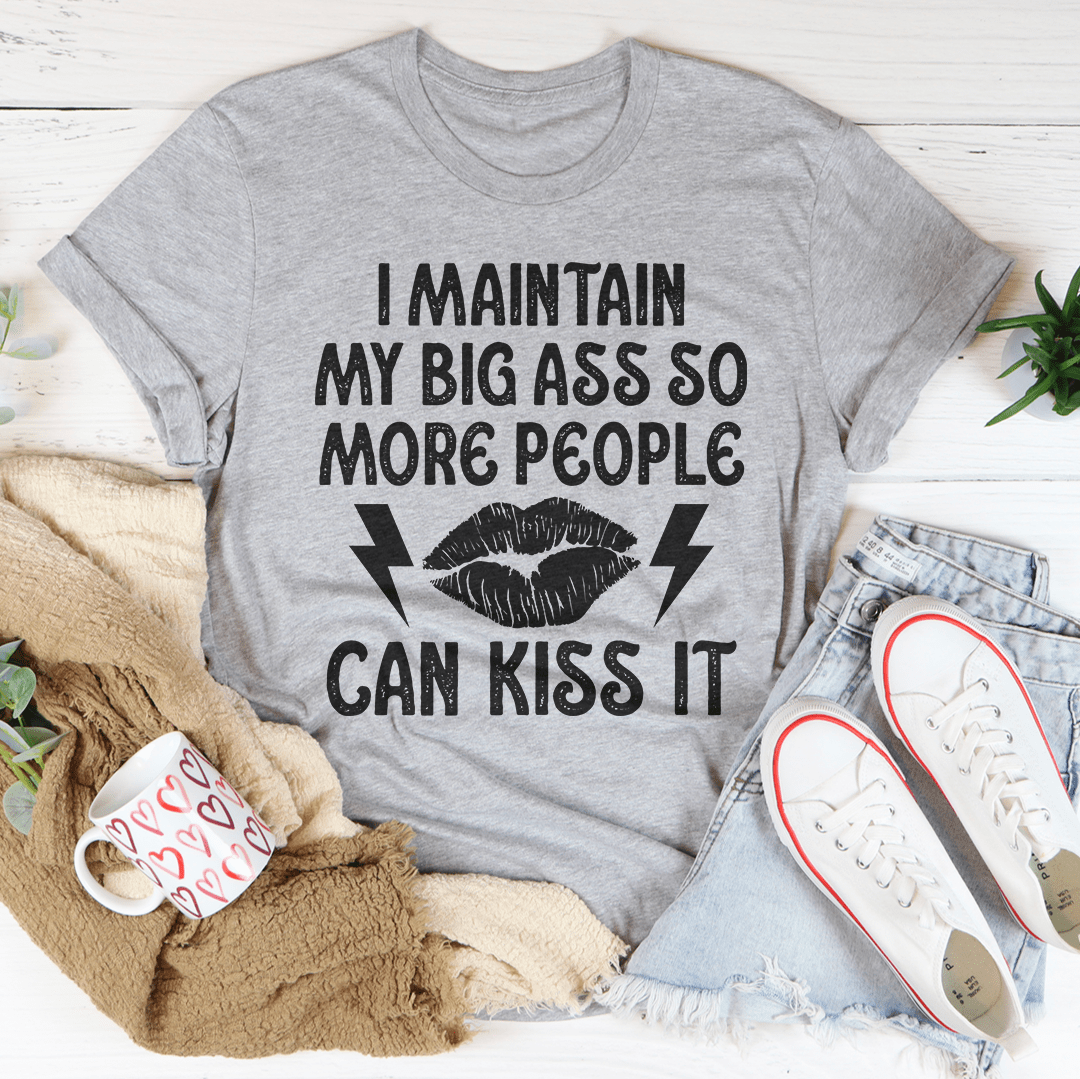 I Maintain My Big Butt So More People Can Kiss It T-Shirt