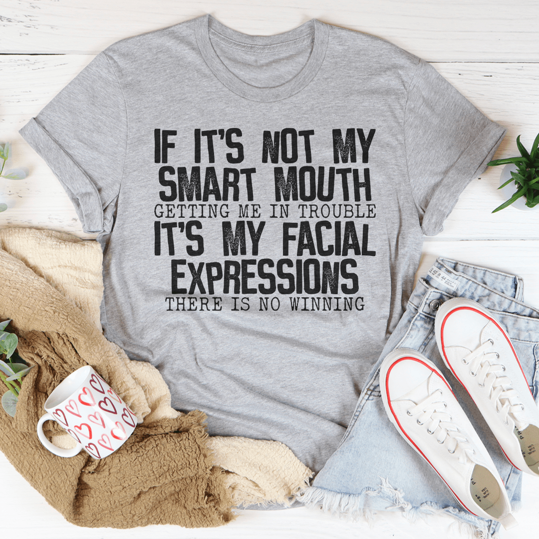 If It's Not My Smart Mouth Getting Me In Trouble It's My Facial Expressions T-Shirt