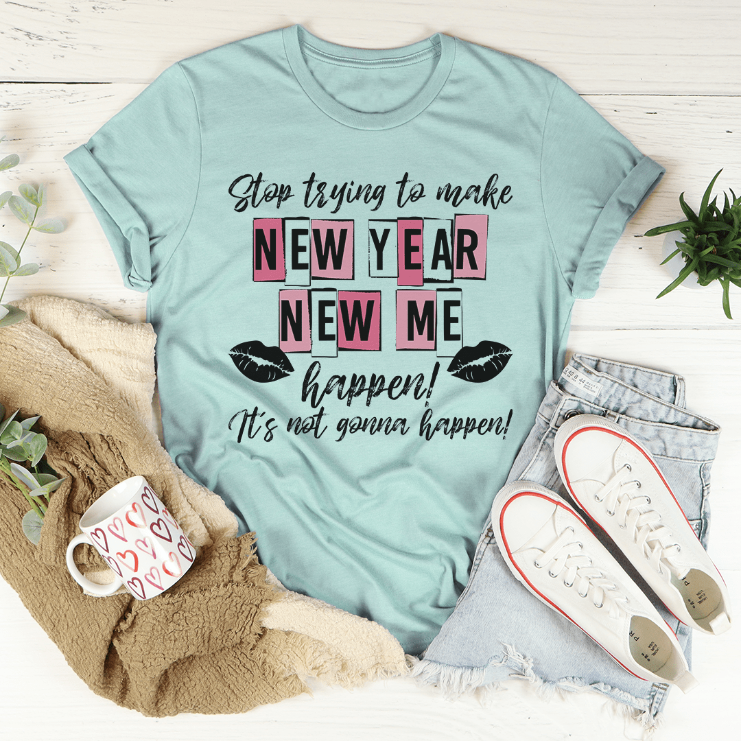 Stop Trying To Make New Year New Me Happen T-Shirt