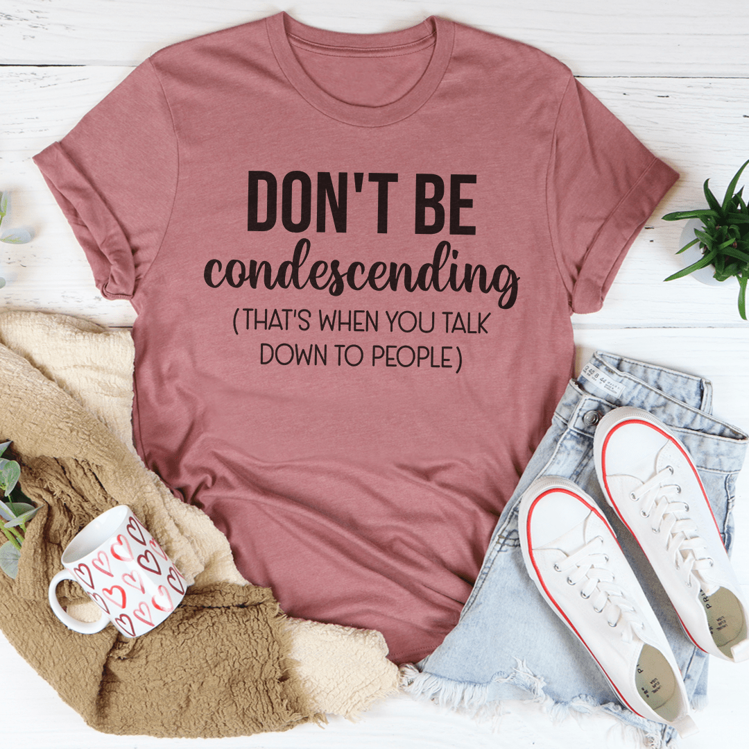 Don't Be Condescending T-Shirt