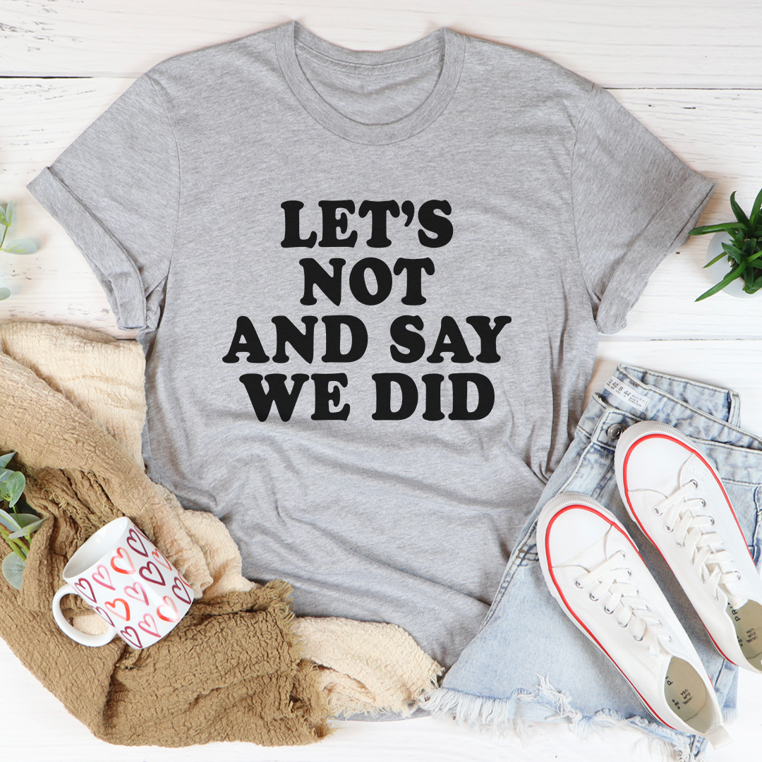 Let's Not And Say We Did T-Shirt