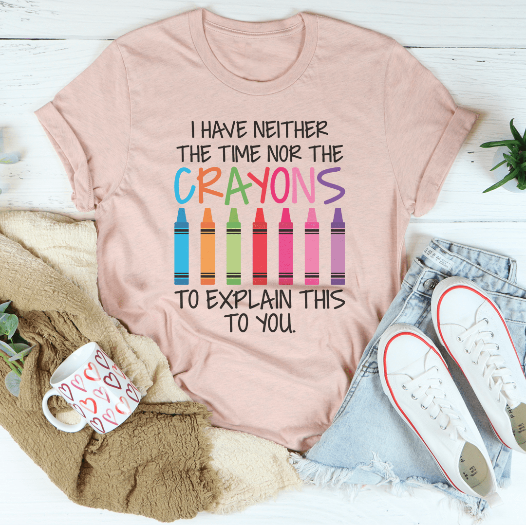 I Have Neither The Time Nor The Crayons To Explain This To You T-Shirt