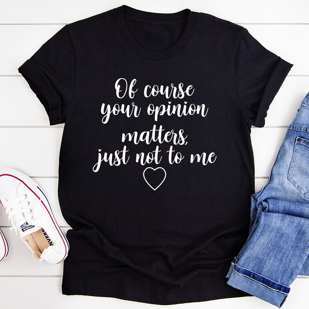 Of Course Your Opinion Matters T-Shirt