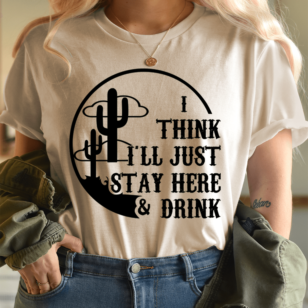 I Think I'll Just Stay Here & Drink T-Shirt