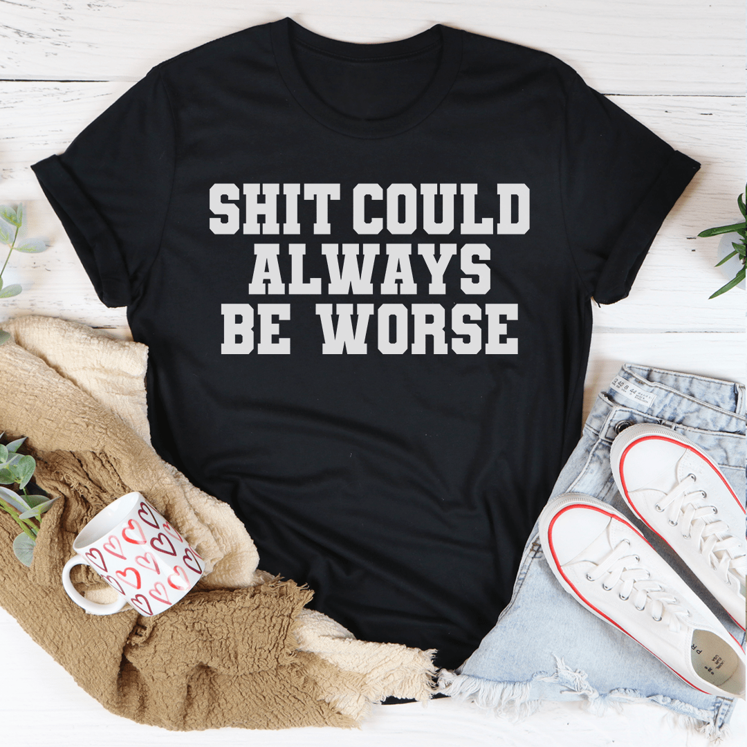 It Could Always Be Worse T-Shirt