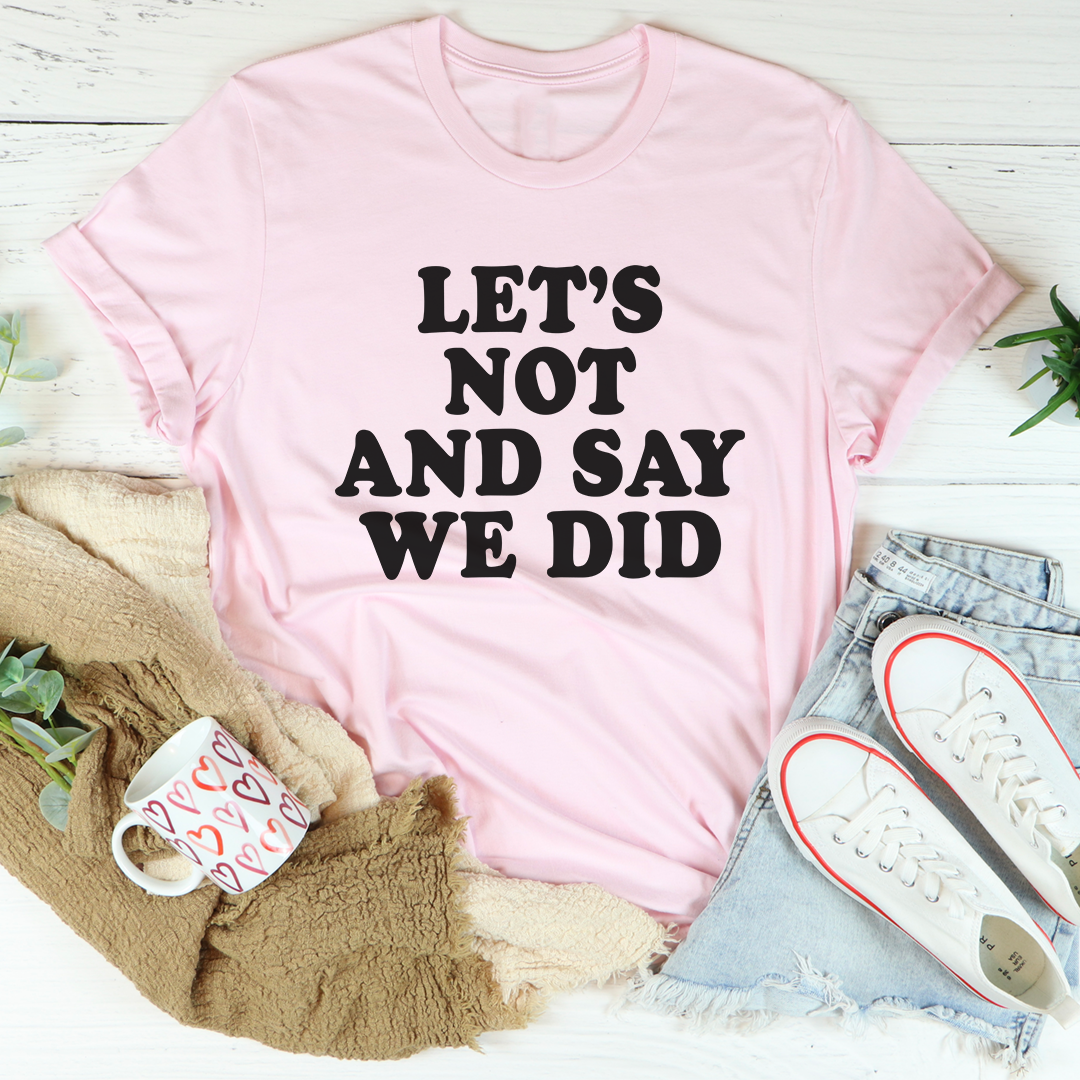 Let's Not And Say We Did T-Shirt