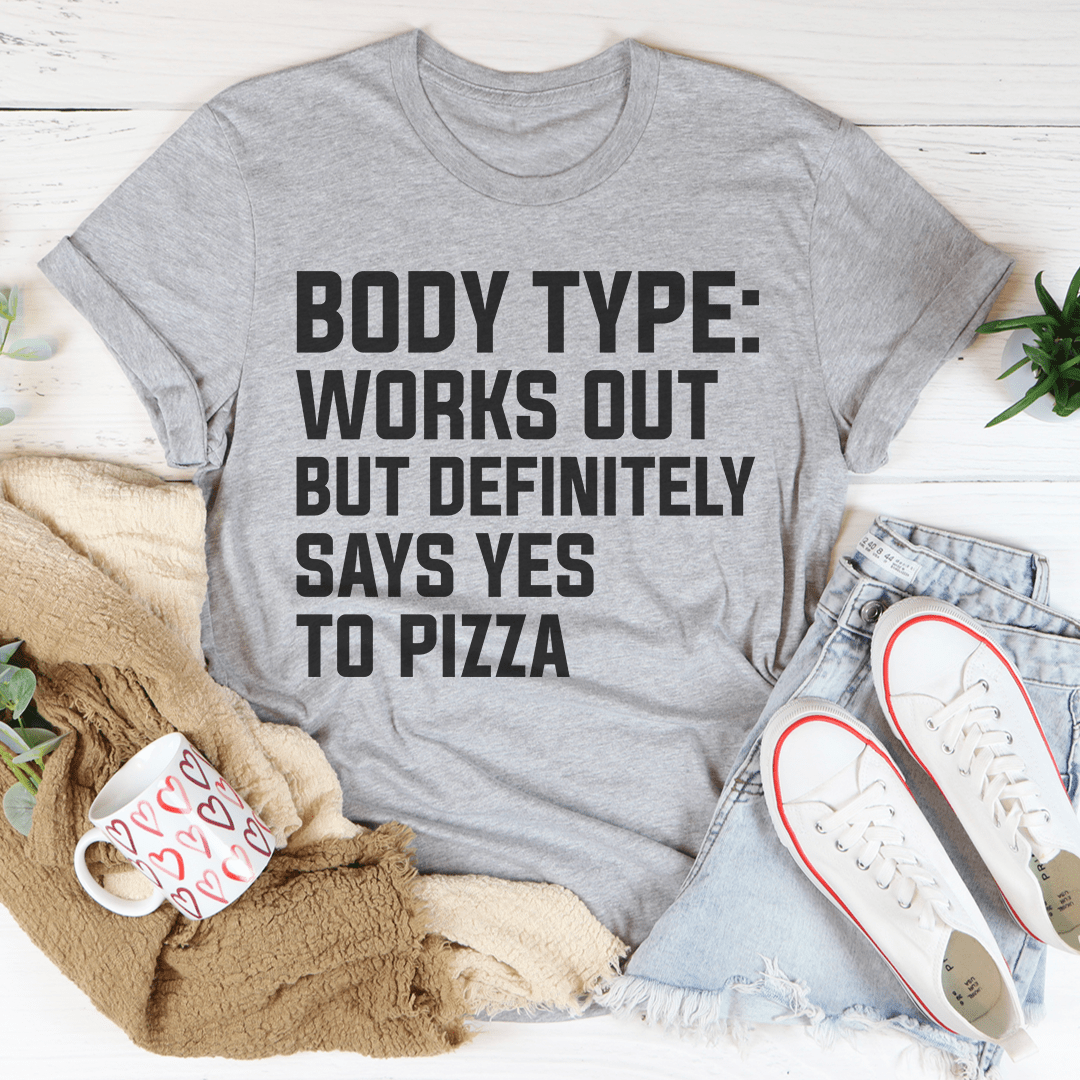 Body Type Works Out But Definitely Says Yes To Pizza T-Shirt