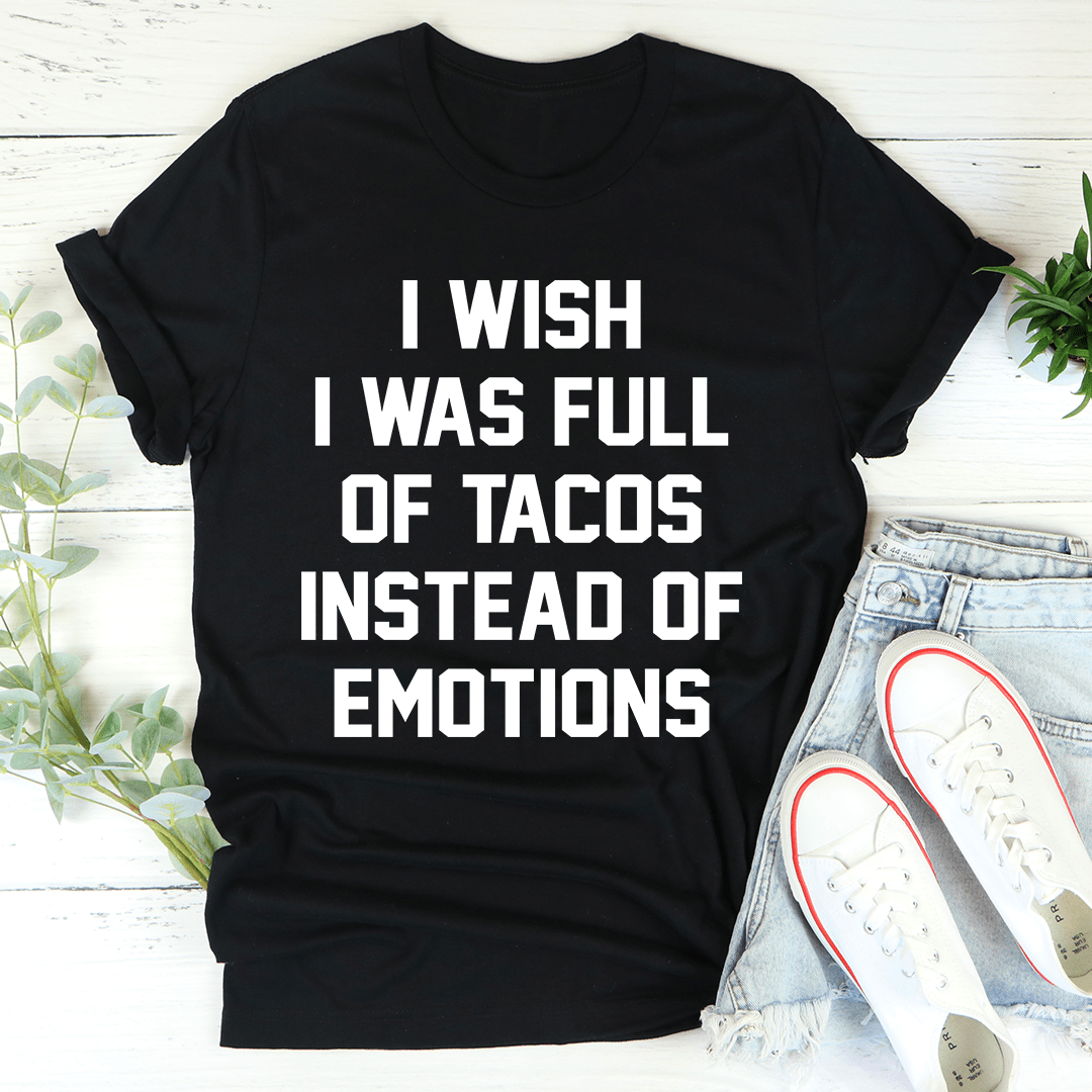 I Wish I Was Full Of Tacos Instead Of Emotions T-Shirt