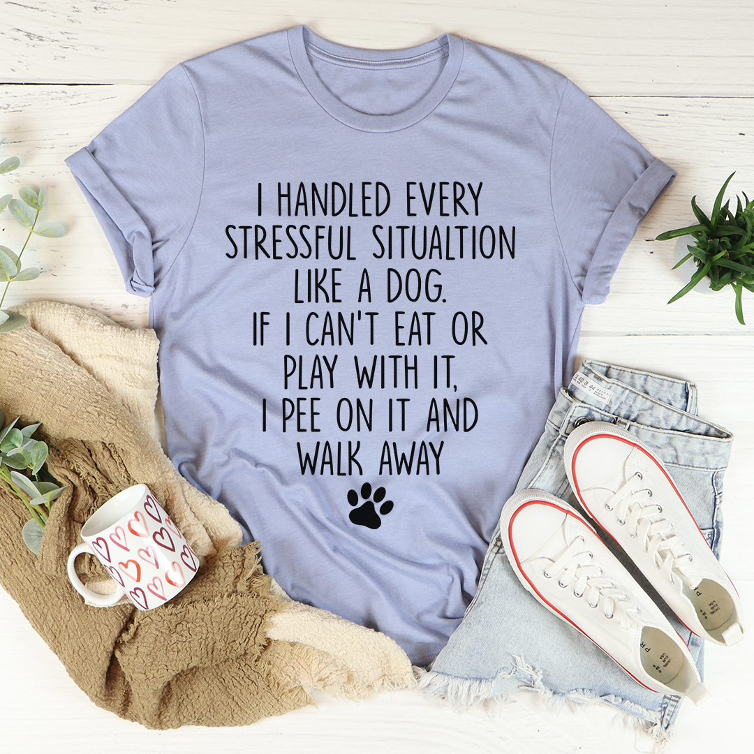 I Handled Every Stressful Situation Like A Dog T-Shirt