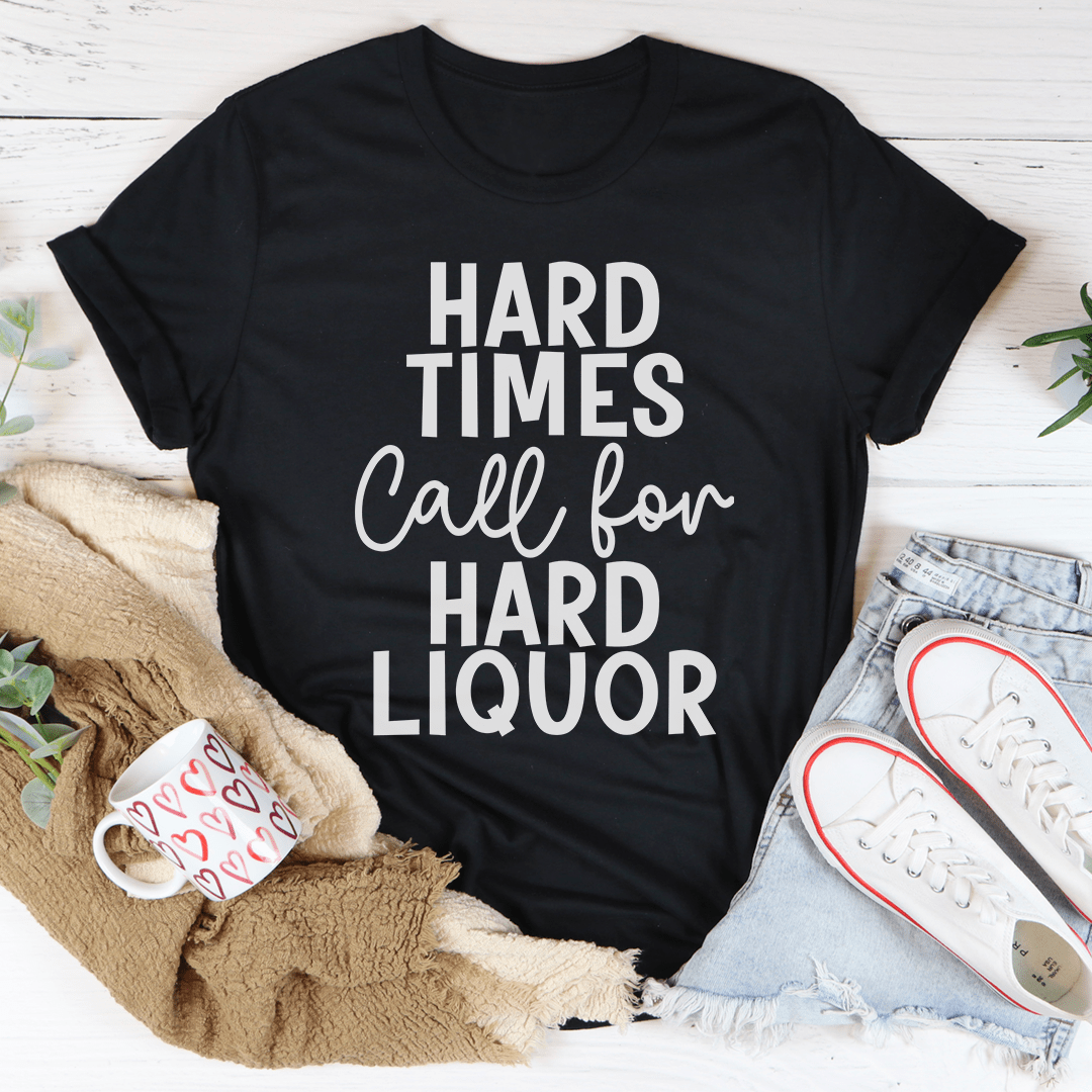 Hard Times Call For Hard Liquor T-Shirt